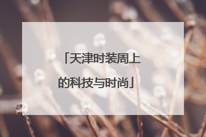 天津时装周上的科技与时尚