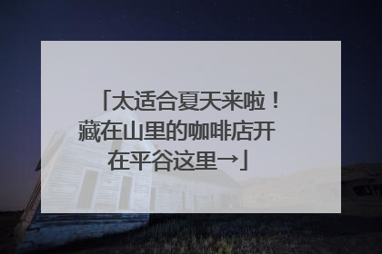 太适合夏天来啦！藏在山里的咖啡店开在平谷这里→