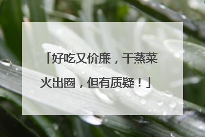 好吃又价廉，干蒸菜火出圈，但有质疑！