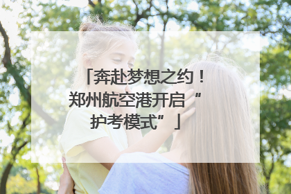 奔赴梦想之约！郑州航空港开启“护考模式”