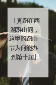 奔跑在西湖群山间，这里的跑山节为何能办到第十届