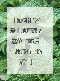 如何让学生爱上地理课？这位“95后”教师有“绝活”