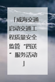 威海交通启动交通工程质量安全监管“四送”服务活动