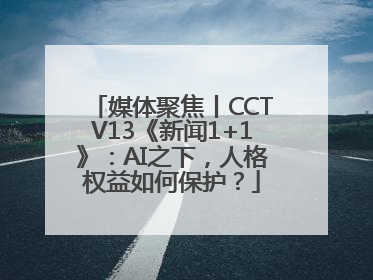 媒体聚焦丨CCTV13《新闻1+1》：AI之下，人格权益如何保护？