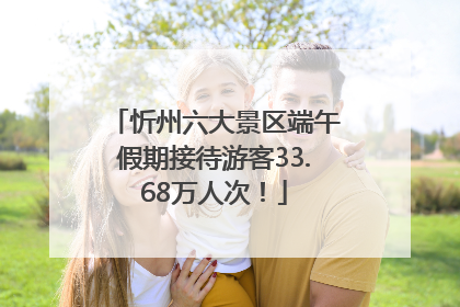 忻州六大景区端午假期接待游客33.68万人次！