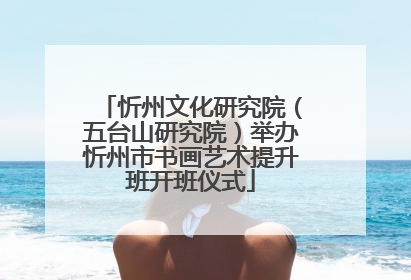 忻州文化研究院（五台山研究院）举办忻州市书画艺术提升班开班仪式