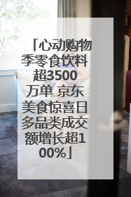 心动购物季零食饮料超3500万单 京东美食惊喜日多品类成交额增长超100%
