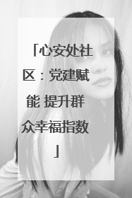 心安处社区：党建赋能 提升群众幸福指数