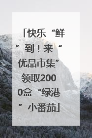 快乐“鲜”到！来“优品市集”领取2000盒“绿港”小番茄