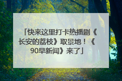 快来这里打卡热播剧《长安的荔枝》取景地！《90早新闻》来了