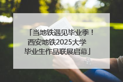 当地铁遇见毕业季！西安地铁2025大学毕业生作品联展启幕