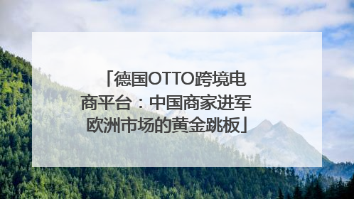 德国OTTO跨境电商平台：中国商家进军欧洲市场的黄金跳板
