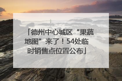德州中心城区“果蔬地图”来了！54处临时销售点位置公布