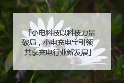 小电科技以科技力量破局，小电充电宝引领共享充电行业新发展