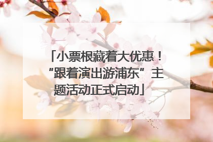 小票根藏着大优惠！“跟着演出游浦东”主题活动正式启动