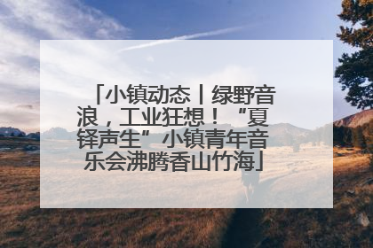 小镇动态丨绿野音浪，工业狂想！“夏铎声生”小镇青年音乐会沸腾香山竹海