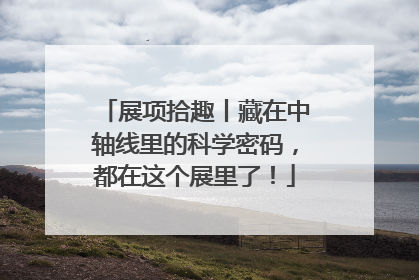 展项拾趣丨藏在中轴线里的科学密码，都在这个展里了！