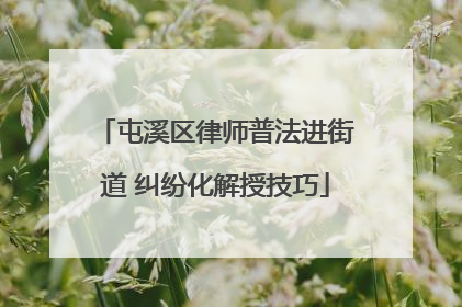 屯溪区律师普法进街道 纠纷化解授技巧