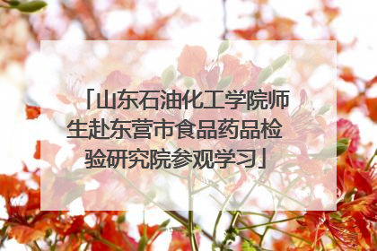 山东石油化工学院师生赴东营市食品药品检验研究院参观学习