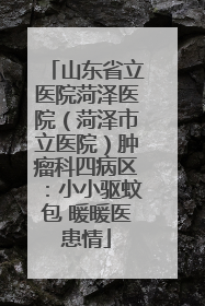 山东省立医院菏泽医院（菏泽市立医院）肿瘤科四病区：小小驱蚊包 暖暖医患情
