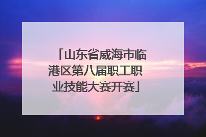 山东省威海市临港区第八届职工职业技能大赛开赛