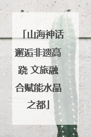 山海神话邂逅非遗高跷 文旅融合赋能水晶之都