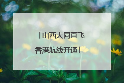 山西大同直飞香港航线开通