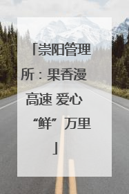 崇阳管理所：果香漫高速 爱心“鲜”万里