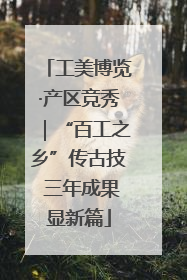 工美博览·产区竞秀｜“百工之乡”传古技 三年成果显新篇