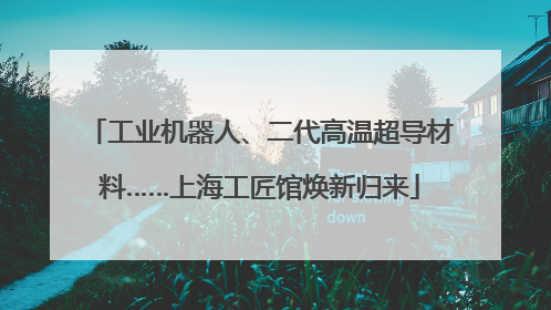 工业机器人、二代高温超导材料……上海工匠馆焕新归来