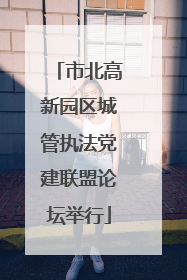 市北高新园区城管执法党建联盟论坛举行