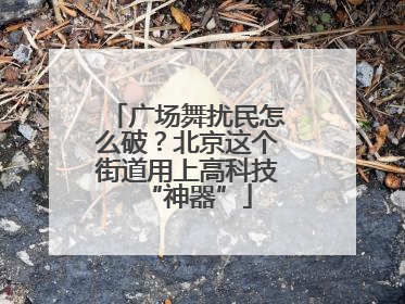 广场舞扰民怎么破？北京这个街道用上高科技“神器”