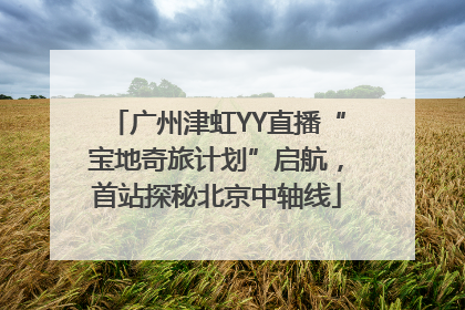 广州津虹YY直播“宝地奇旅计划”启航，首站探秘北京中轴线