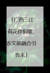广西三江：荷花伴侗歌 农文旅融合引客来