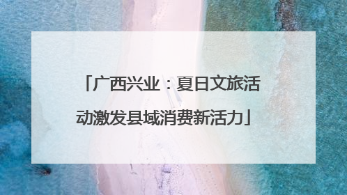 广西兴业：夏日文旅活动激发县域消费新活力