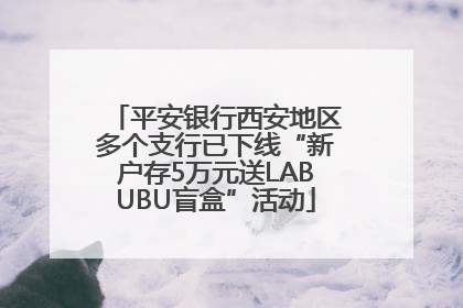 平安银行西安地区多个支行已下线“新户存5万元送LABUBU盲盒”活动
