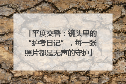 平度交警：镜头里的“护考日记”，每一张照片都是无声的守护