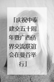 庆祝中泰建交五十周年暨广西侨界交流联谊会在曼谷举行