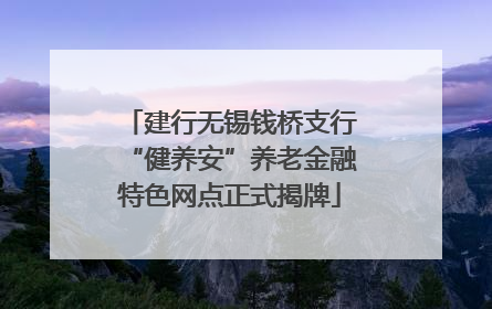 建行无锡钱桥支行“健养安”养老金融特色网点正式揭牌