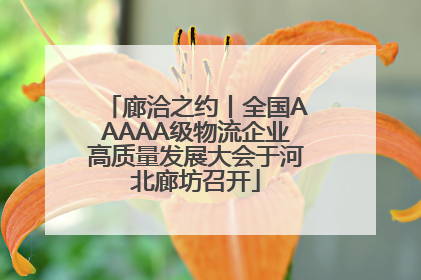廊洽之约丨全国AAAAA级物流企业高质量发展大会于河北廊坊召开
