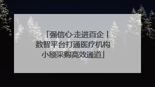 强信心·走进百企丨数智平台打通医疗机构小额采购高效通道