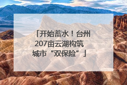 开始蓄水！台州207亩云湖构筑城市“双保险”