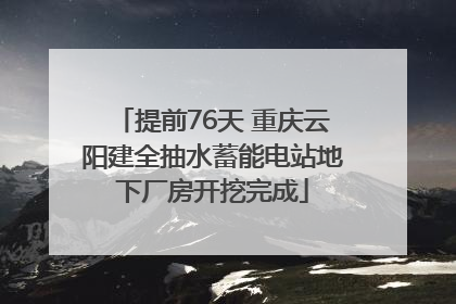 提前76天 重庆云阳建全抽水蓄能电站地下厂房开挖完成
