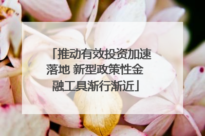 推动有效投资加速落地 新型政策性金融工具渐行渐近