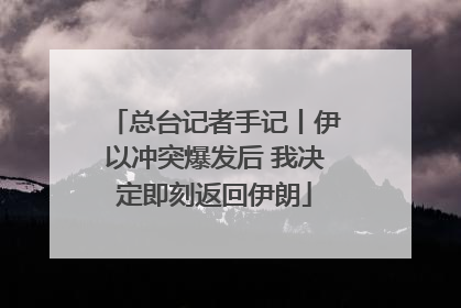 总台记者手记丨伊以冲突爆发后 我决定即刻返回伊朗