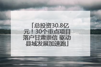总投资30.8亿元！30个重点项目落户甘肃崇信 驱动县域发展加速跑