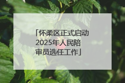 怀柔区正式启动2025年人民陪审员选任工作