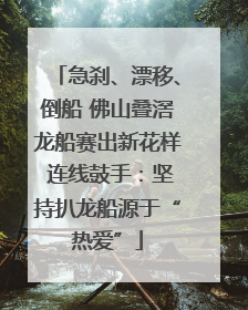 急刹、漂移、倒船 佛山叠滘龙船赛出新花样 连线鼓手：坚持扒龙船源于“热爱”
