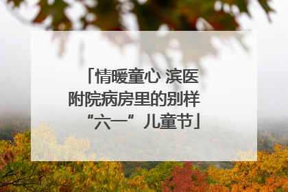 情暖童心 滨医附院病房里的别样“六一”儿童节
