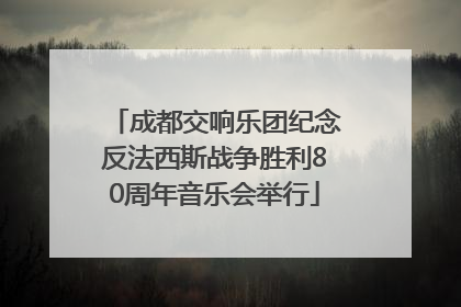 成都交响乐团纪念反法西斯战争胜利80周年音乐会举行